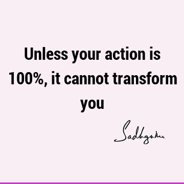 Unless your action is 100%, it cannot transform