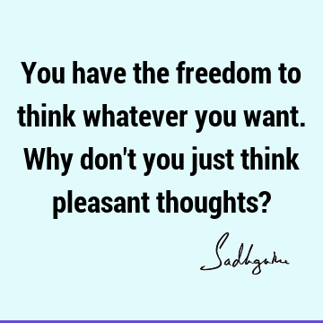 You have the freedom to think whatever you want. Why don