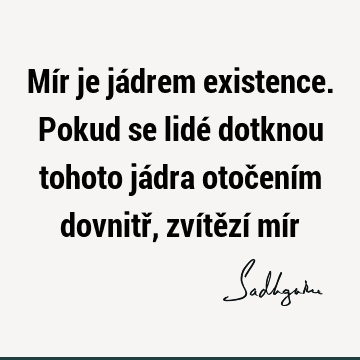 Mír je jádrem existence. Pokud se lidé dotknou tohoto jádra otočením dovnitř, zvítězí mí