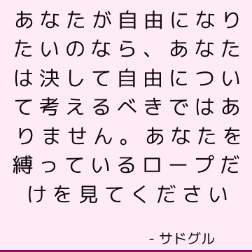 あなたが自由になりたいのなら あなたは決して自由について考えるべきではありません あなたを縛っているロープだけを見てください サドゥグル