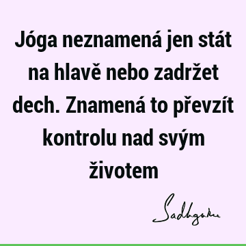 Jóga neznamená jen stát na hlavě nebo zadržet dech. Znamená to převzít kontrolu nad svým ž