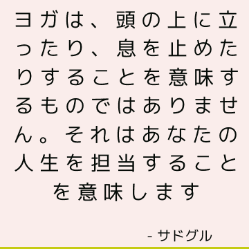 ヨガは、頭の上に立ったり、息を止めたりすることを意味するものではありません。 それはあなたの人生を担当することを意味します