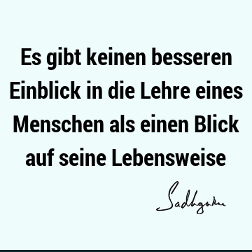 Es gibt keinen besseren Einblick in die Lehre eines Menschen als einen Blick auf seine L