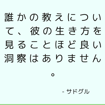 誰かの教えについて、彼の生き方を見ることほど良い洞察はありません。