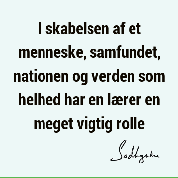 I skabelsen af et menneske, samfundet, nationen og verden som helhed har en lærer en meget vigtig