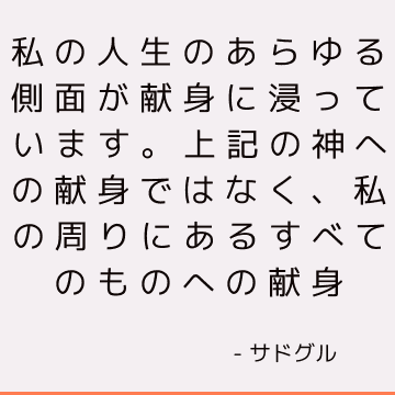 私の人生のあらゆる側面が献身に浸っています。 上記の神への献身ではなく、私の周りにあるすべてのものへの献身