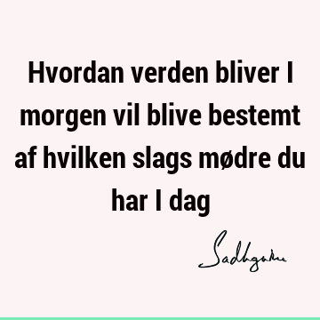 Hvordan verden bliver i morgen vil blive bestemt af hvilken slags mødre du har i