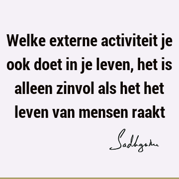 Welke externe activiteit je ook doet in je leven, het is alleen zinvol als het het leven van mensen