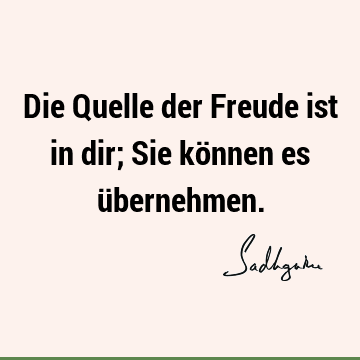 Die Quelle der Freude ist in dir; Sie können es ü