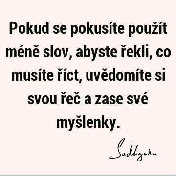 Pokud se pokusíte použít méně slov, abyste řekli, co musíte říct, uvědomíte si svou řeč a zase své myš