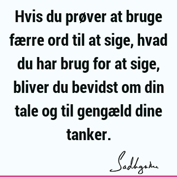 Hvis du prøver at bruge færre ord til at sige, hvad du har brug for at sige, bliver du bevidst om din tale og til gengæld dine