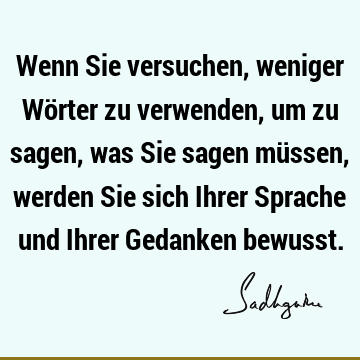 Wenn Sie versuchen, weniger Wörter zu verwenden, um zu sagen, was Sie sagen müssen, werden Sie sich Ihrer Sprache und Ihrer Gedanken