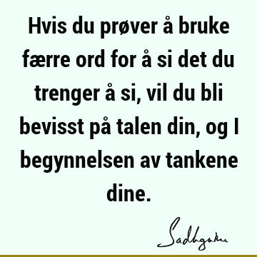 Hvis du prøver å bruke færre ord for å si det du trenger å si, vil du bli bevisst på talen din, og i begynnelsen av tankene