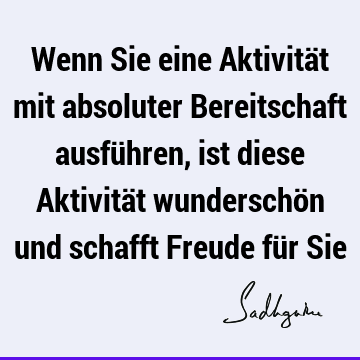 Wenn Sie eine Aktivität mit absoluter Bereitschaft ausführen, ist diese Aktivität wunderschön und schafft Freude für S