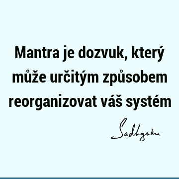 Mantra je dozvuk, který může určitým způsobem reorganizovat váš systé