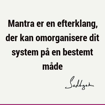 Mantra er en efterklang, der kan omorganisere dit system på en bestemt må