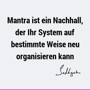 Mantra ist ein Nachhall, der Ihr System auf bestimmte Weise neu organisieren