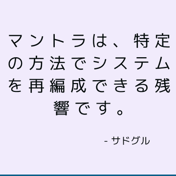 マントラは、特定の方法でシステムを再編成できる残響です。