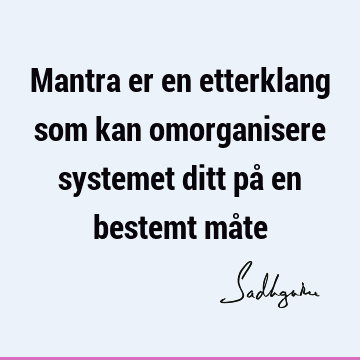 Mantra er en etterklang som kan omorganisere systemet ditt på en bestemt må