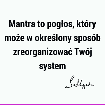 Mantra to pogłos, który może w określony sposób zreorganizować Twój