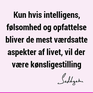 Kun hvis intelligens, følsomhed og opfattelse bliver de mest værdsatte aspekter af livet, vil der være kø