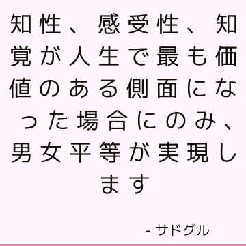 知性、感受性、知覚が人生で最も価値のある側面になった場合にのみ、男女平等が実現します