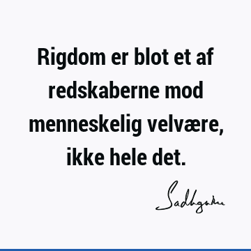 Rigdom er blot et af redskaberne mod menneskelig velvære, ikke hele