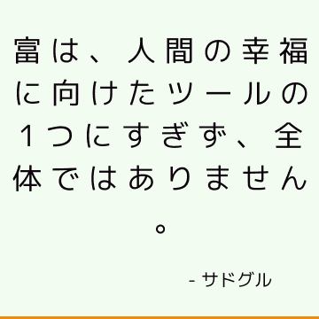 富は、人間の幸福に向けたツールの1つにすぎず、全体ではありません。