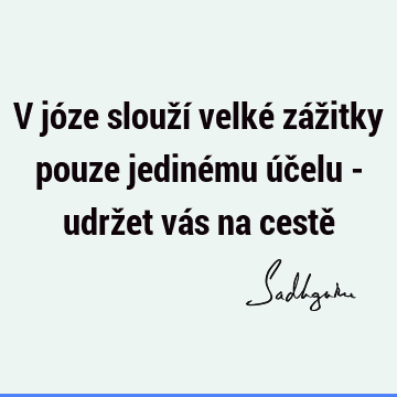 V józe slouží velké zážitky pouze jedinému účelu - udržet vás na cestě