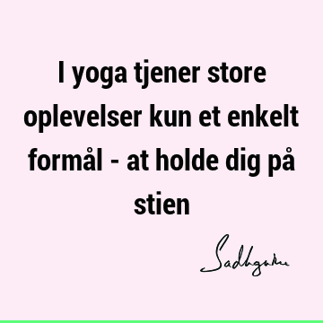 I yoga tjener store oplevelser kun et enkelt formål - at holde dig på