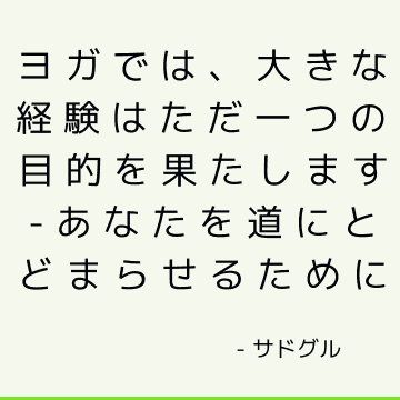 ヨガでは、大きな経験はただ一つの目的を果たします-あなたを道にとどまらせるために