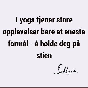 I yoga tjener store opplevelser bare et eneste formål - å holde deg på