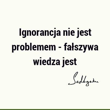 Ignorancja nie jest problemem - fałszywa wiedza