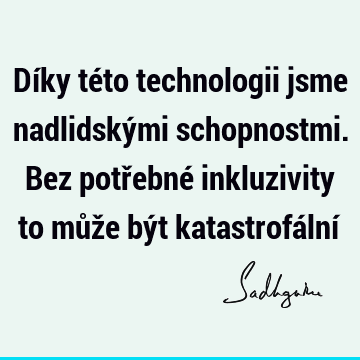 Díky této technologii jsme nadlidskými schopnostmi. Bez potřebné inkluzivity to může být katastrofální