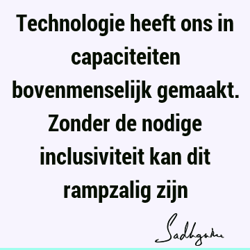 Technologie heeft ons in capaciteiten bovenmenselijk gemaakt. Zonder de nodige inclusiviteit kan dit rampzalig