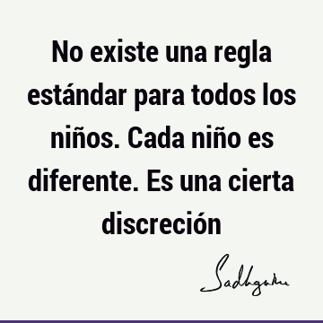 No existe una regla estándar para todos los niños. Cada niño es diferente. Es una cierta discreció