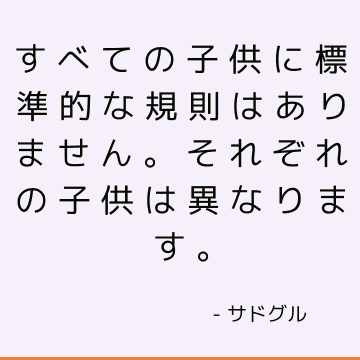 すべての子供に標準的な規則はありません。 それぞれの子供は異なります。