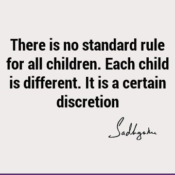 There is no standard rule for all children. Each child is different. It is a certain