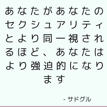 あなたがあなたのセクシュアリティとより同一視されるほど、あなたはより強迫的になります