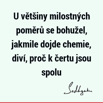 U většiny milostných poměrů se bohužel, jakmile dojde chemie, diví, proč k čertu jsou