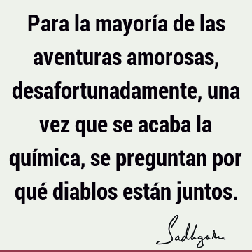 Para la mayoría de las aventuras amorosas, desafortunadamente, una vez que se acaba la química, se preguntan por qué diablos están