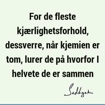 For de fleste kjærlighetsforhold, dessverre, når kjemien er tom, lurer de på hvorfor i helvete de er