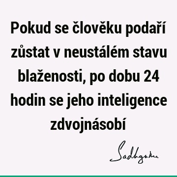 Pokud se člověku podaří zůstat v neustálém stavu blaženosti, po dobu 24 hodin se jeho inteligence zdvojnásobí