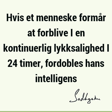 Hvis et menneske formår at forblive i en kontinuerlig lykksalighed i 24 timer, fordobles hans