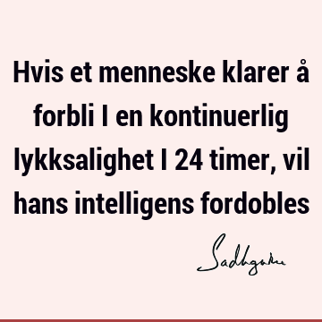 Hvis et menneske klarer å forbli i en kontinuerlig lykksalighet i 24 timer, vil hans intelligens