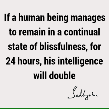 If a human being manages to remain in a continual state of blissfulness, for 24 hours, his intelligence will