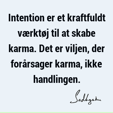 Intention er et kraftfuldt værktøj til at skabe karma. Det er viljen, der forårsager karma, ikke