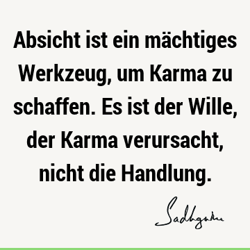 Absicht ist ein mächtiges Werkzeug, um Karma zu schaffen. Es ist der Wille, der Karma verursacht, nicht die H