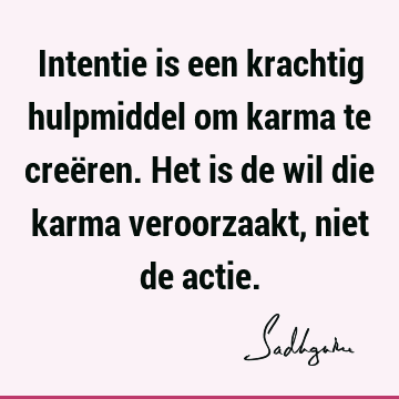 Intentie is een krachtig hulpmiddel om karma te creëren. Het is de wil die karma veroorzaakt, niet de