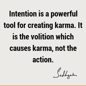 Intention is a powerful tool for creating karma. It is the volition which causes karma, not the